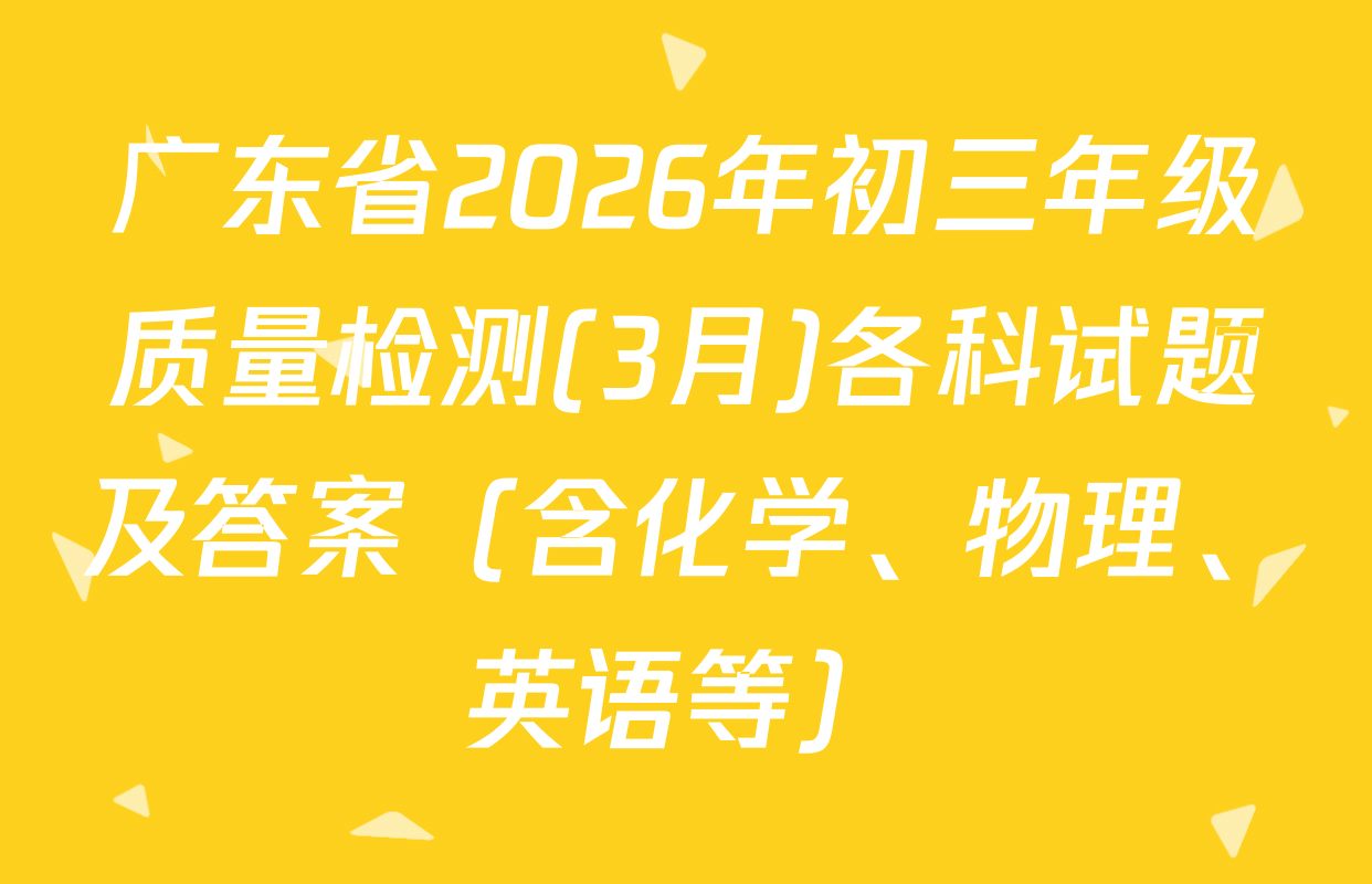 广东省2026年初三年级质量检测(3月)各科试题及答案（含化学、物理、英语等）