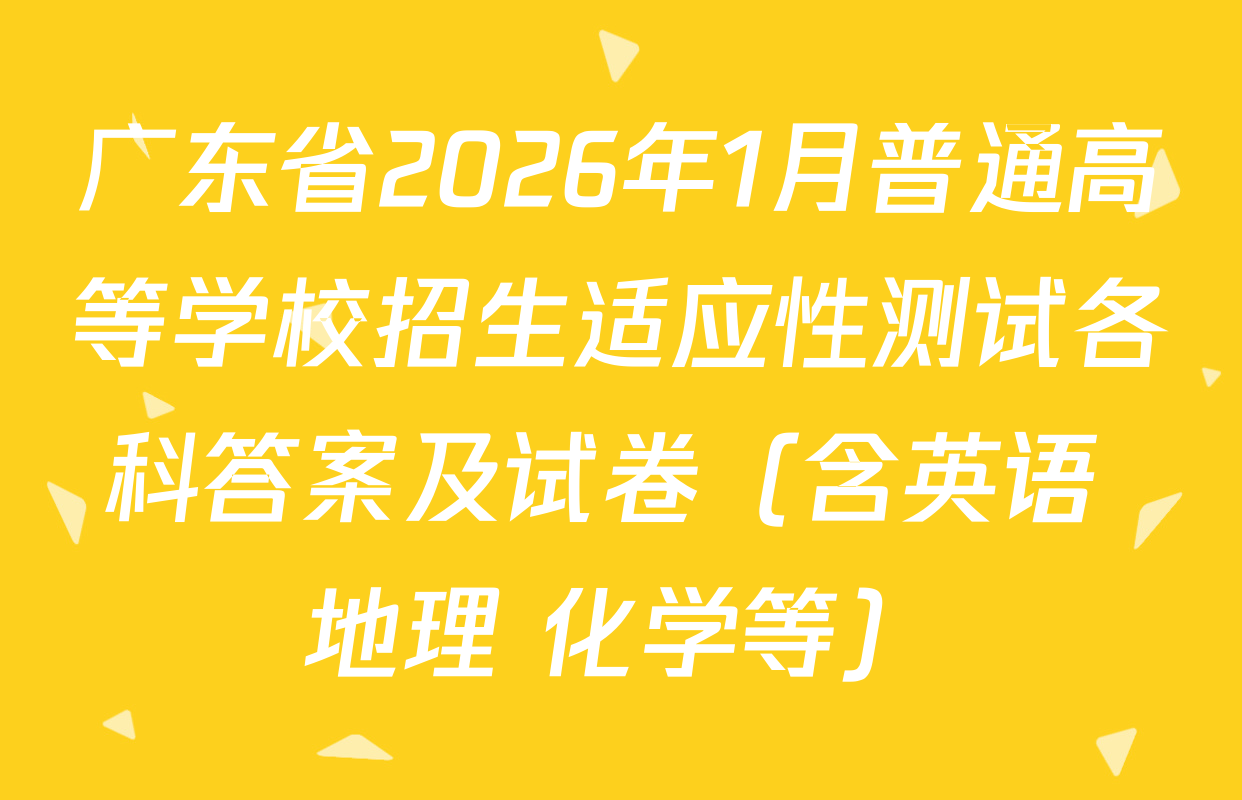 广东省2026年1月普通高等学校招生适应性测试各科答案及试卷（含英语 地理 化学等）