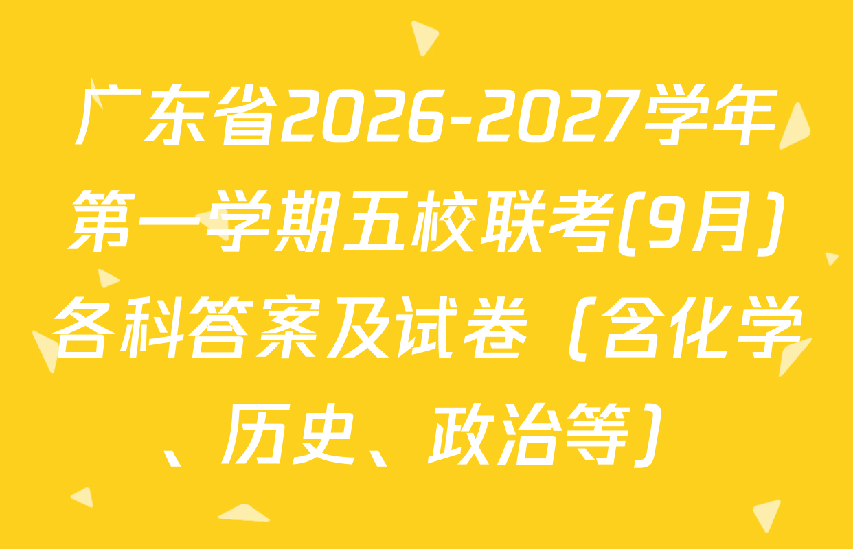 广东省2026-2027学年第一学期五校联考(9月)各科答案及试卷（含化学、历史、政治等）