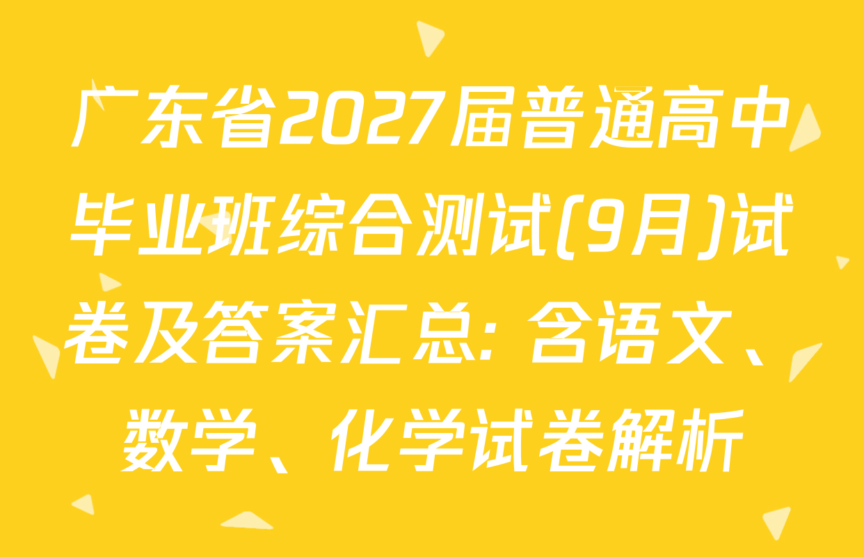 广东省2027届普通高中毕业班综合测试(9月)试卷及答案汇总: 含语文、数学、化学试卷解析