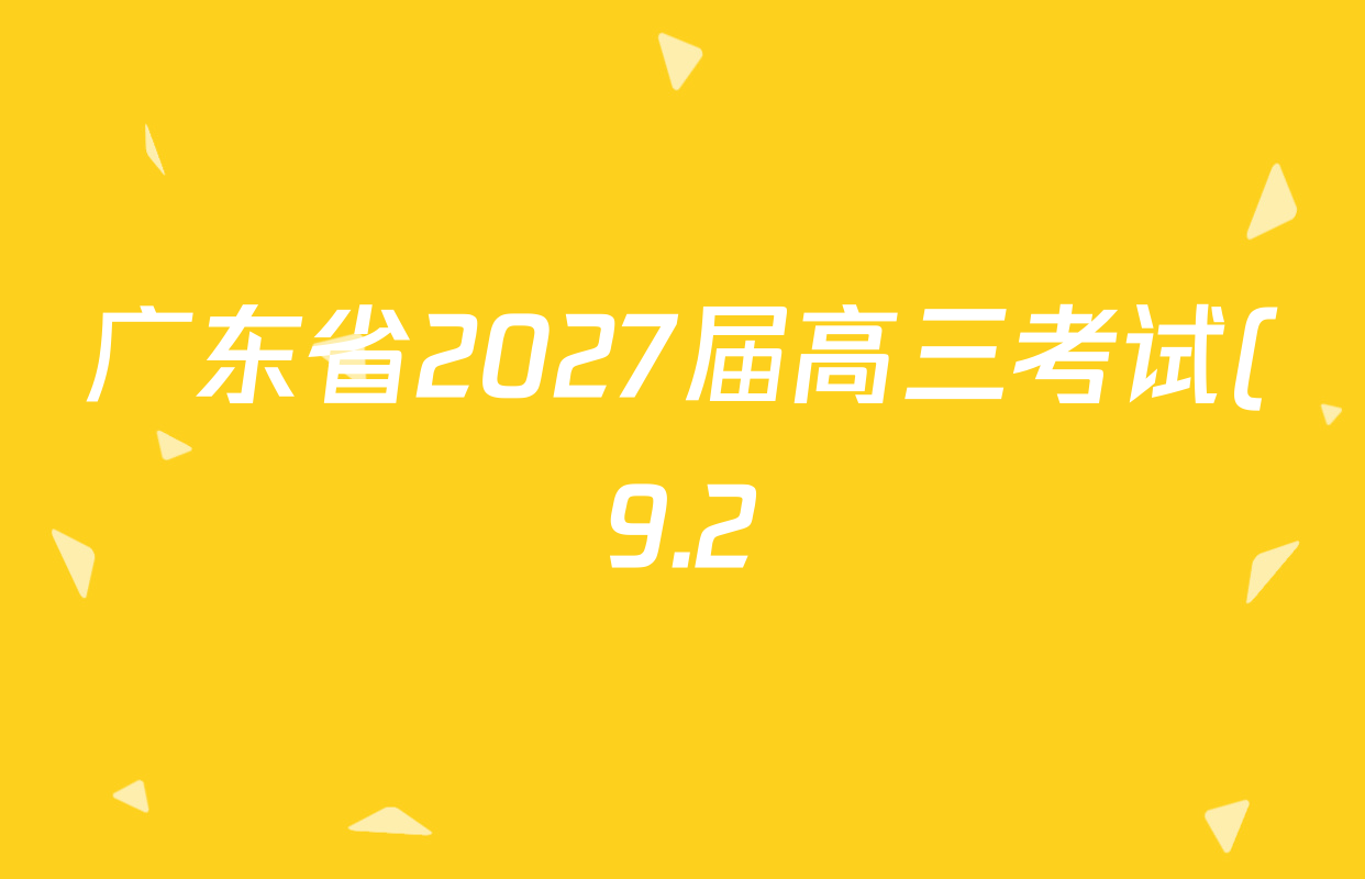 广东省2027届高三考试(9.2)各科试题及答案(含地理 化学 数学等9份) 广东省2027届高三考试(9.2)各科试题及答案(含地理 化学 数学等9份)