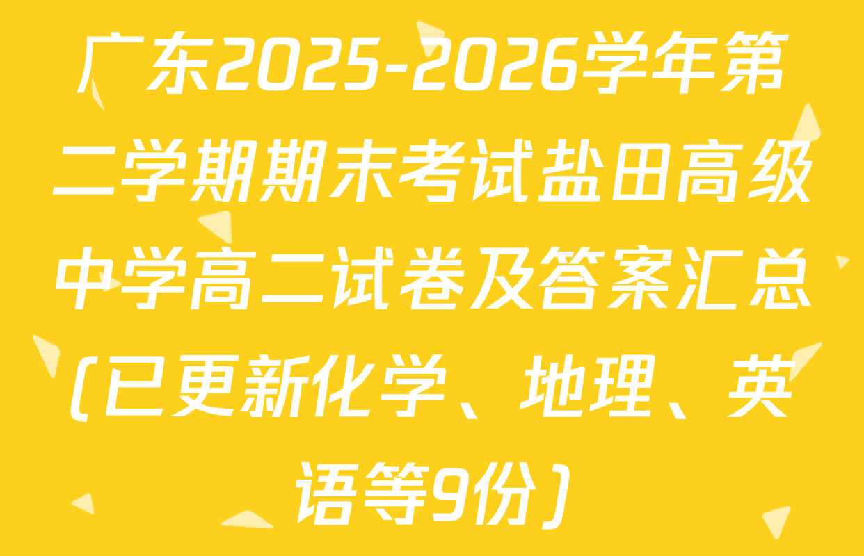 广东2025-2026学年第二学期期末考试盐田高级中学高二试卷及答案汇总(已更新化学、地理、英语等9份)