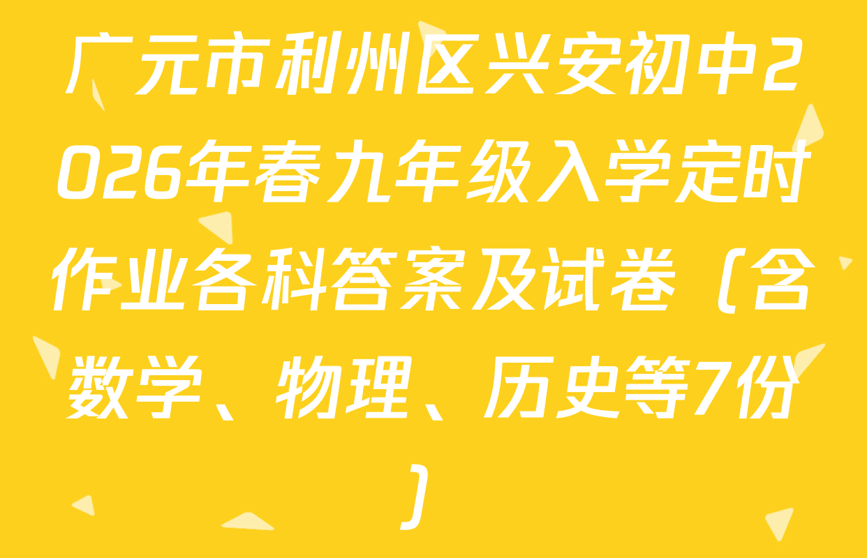 广元市利州区兴安初中2026年春九年级入学定时作业各科答案及试卷（含数学、物理、历史等7份）