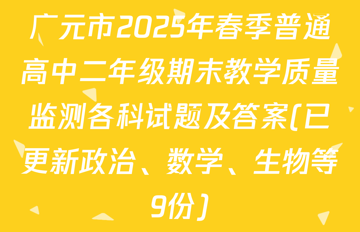 广元市2025年春季普通高中二年级期末教学质量监测各科试题及答案(已更新政治、数学、生物等9份)
