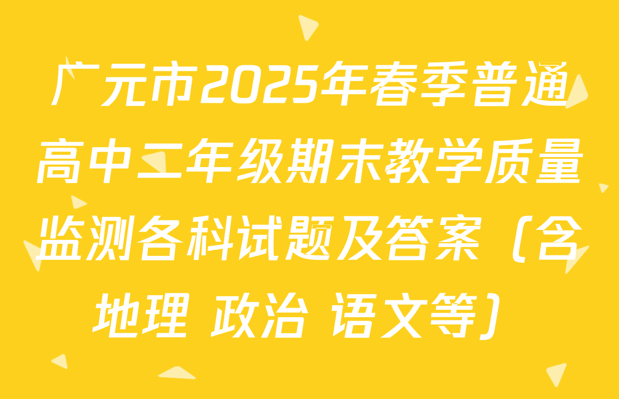广元市2025年春季普通高中二年级期末教学质量监测各科试题及答案（含地理 政治 语文等）