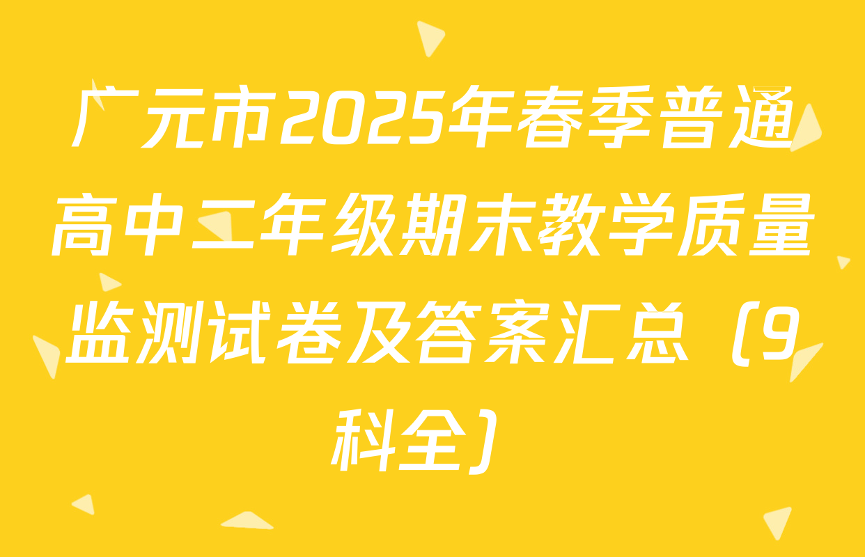 广元市2025年春季普通高中二年级期末教学质量监测试卷及答案汇总（9科全）