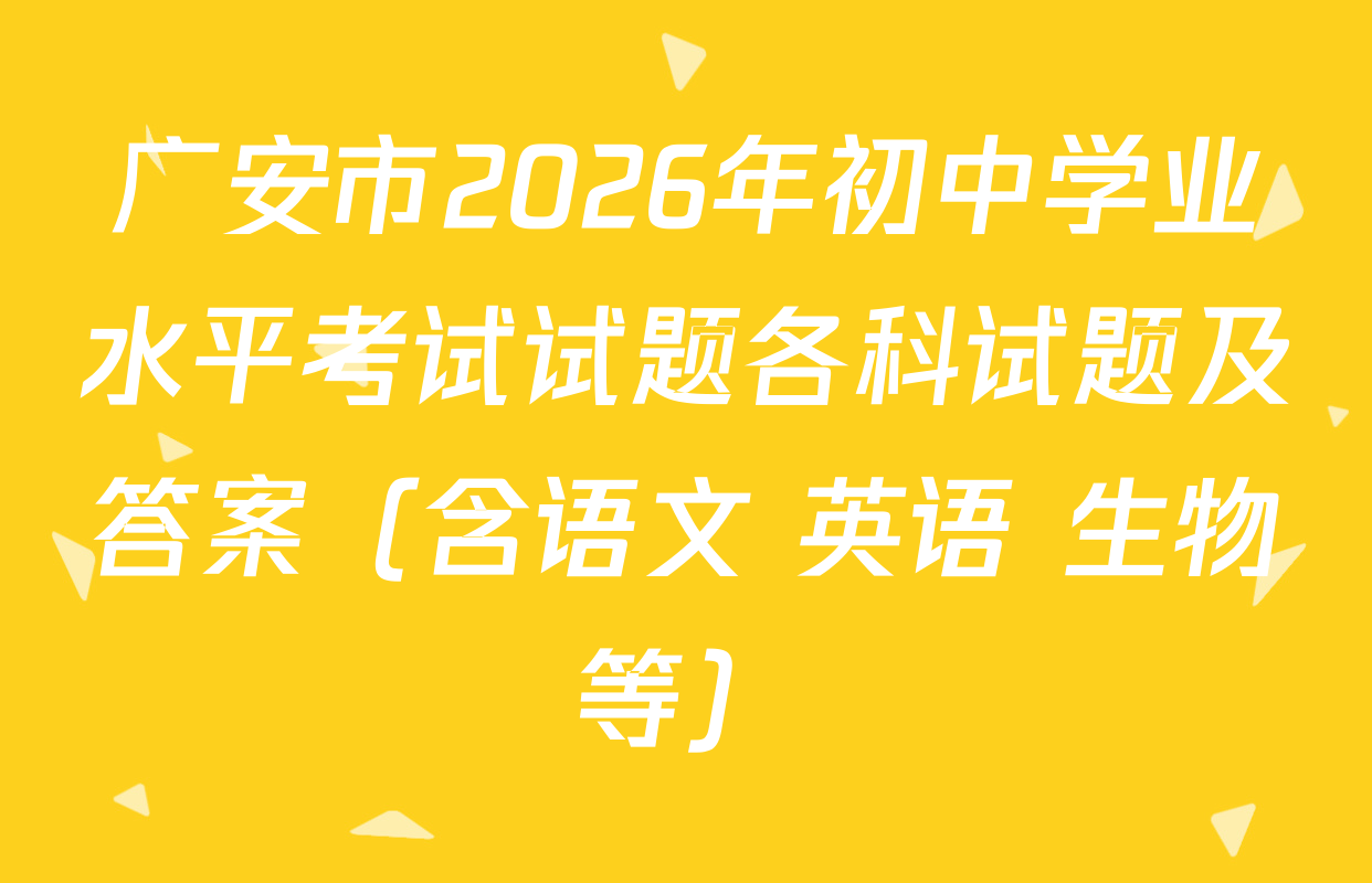 广安市2026年初中学业水平考试试题各科试题及答案（含语文 英语 生物等）