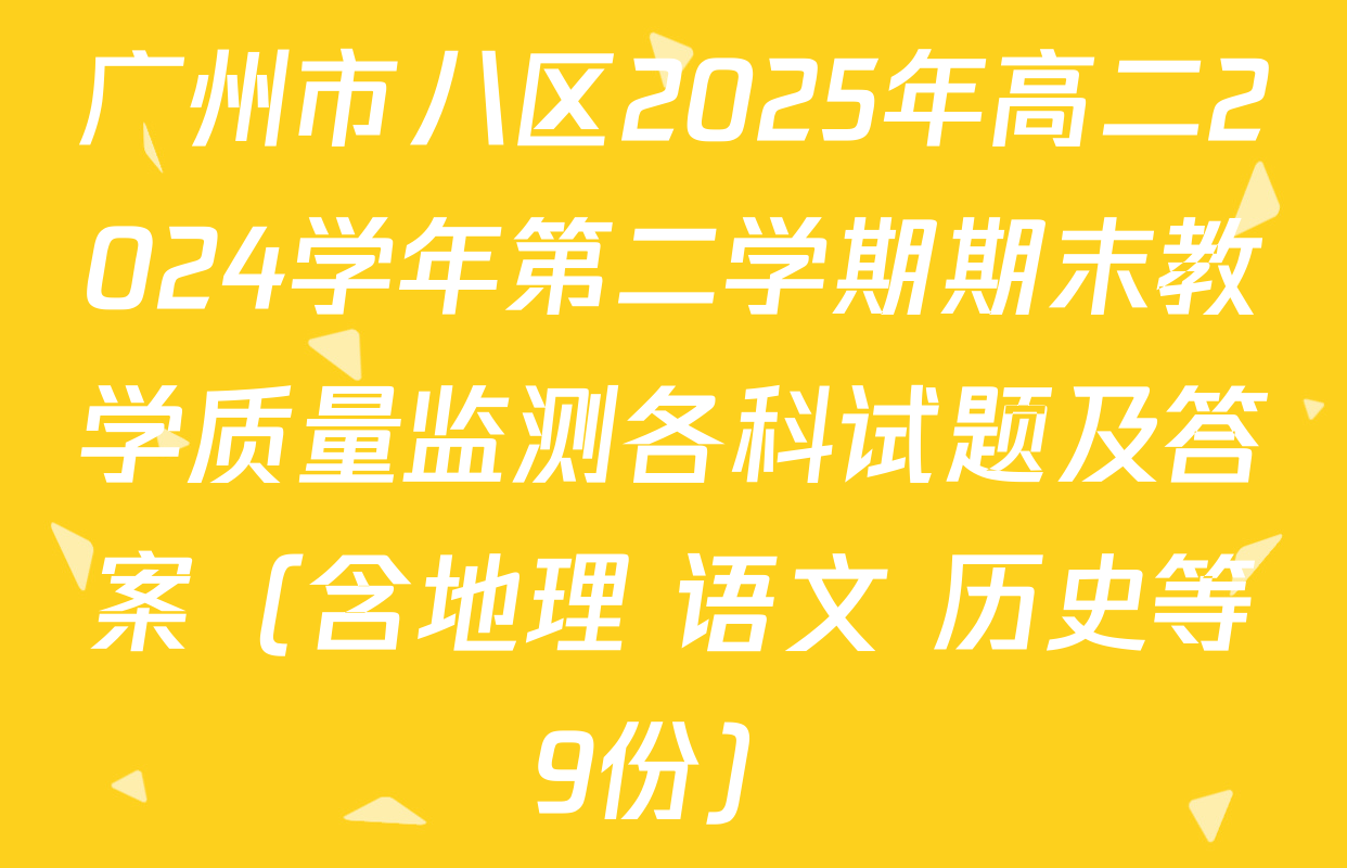 广州市八区2025年高二2024学年第二学期期末教学质量监测各科试题及答案（含地理 语文 历史等9份）