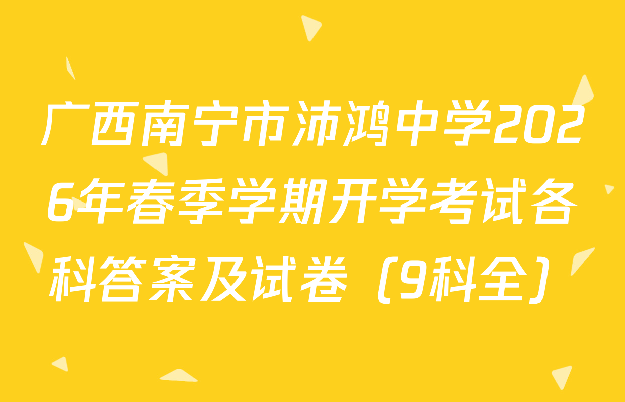 广西南宁市沛鸿中学2026年春季学期开学考试各科答案及试卷（9科全）
