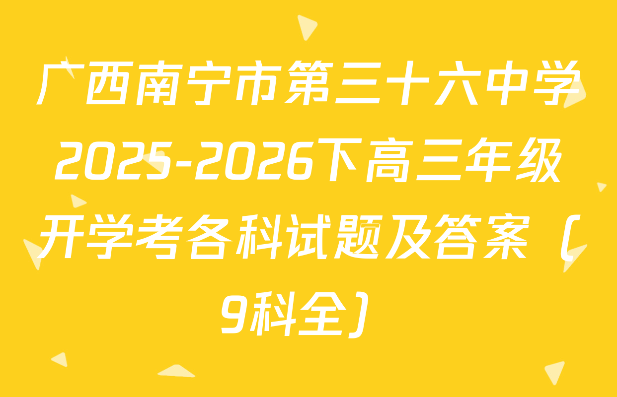 广西南宁市第三十六中学2025-2026下高三年级开学考各科试题及答案（9科全）
