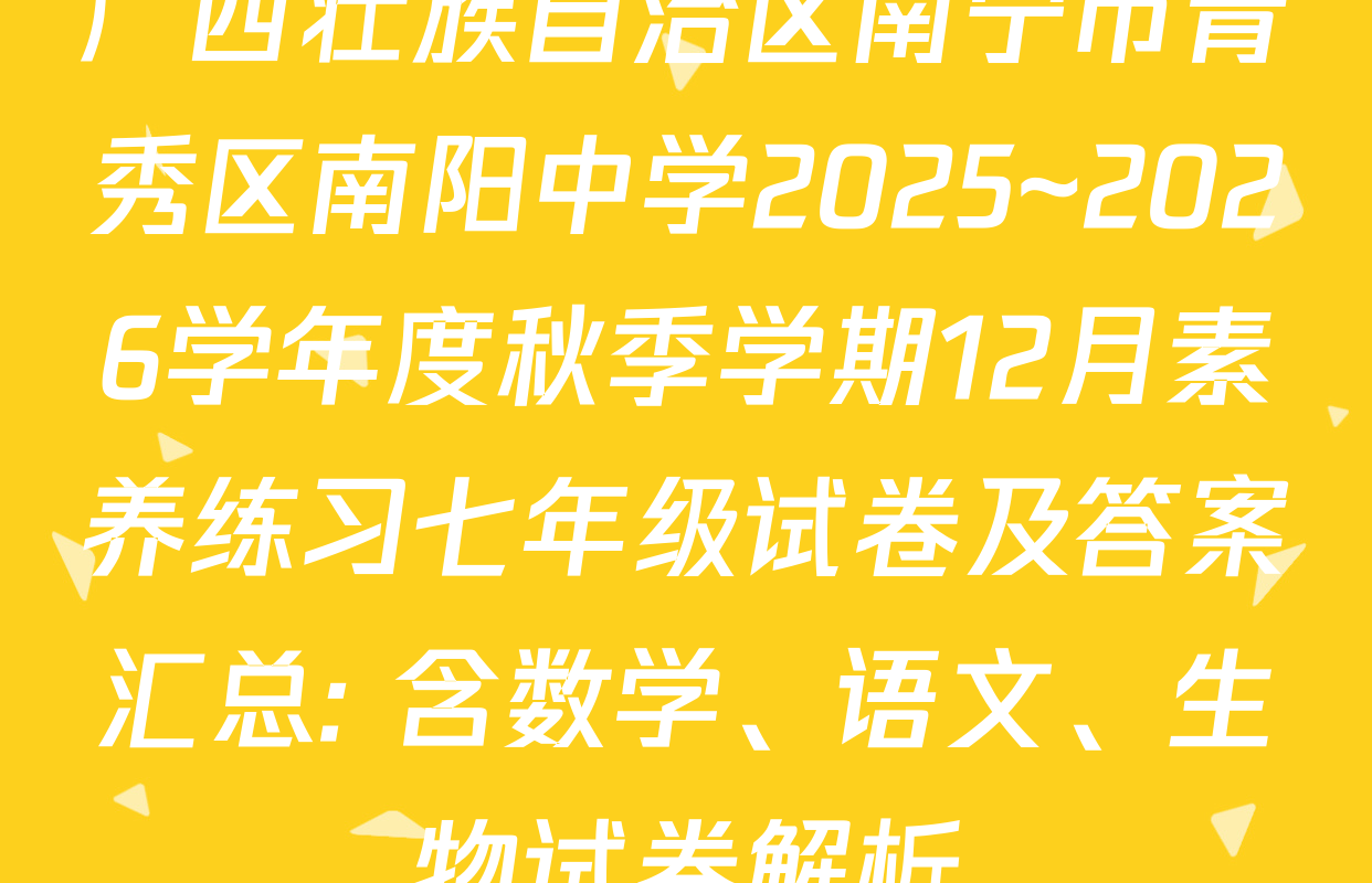 广西壮族自治区南宁市青秀区南阳中学2025~2026学年度秋季学期12月素养练习七年级试卷及答案汇总: 含数学、语文、生物试卷解析