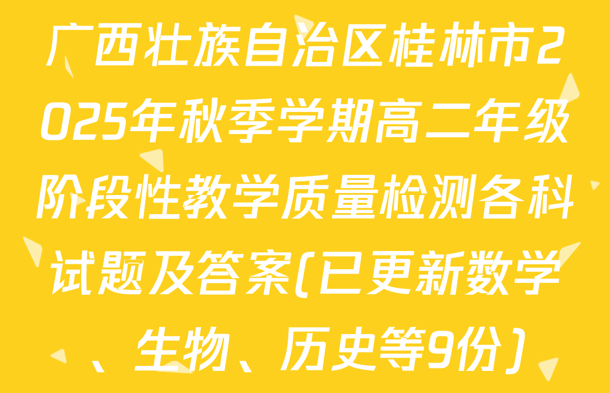 广西壮族自治区桂林市2025年秋季学期高二年级阶段性教学质量检测各科试题及答案(已更新数学、生物、历史等9份)