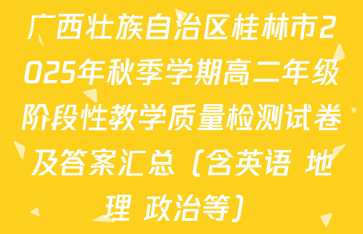 广西壮族自治区桂林市2025年秋季学期高二年级阶段性教学质量检测试卷及答案汇总（含英语 地理 政治等）