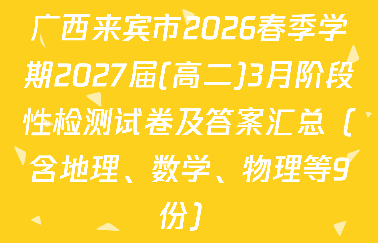 广西来宾市2026春季学期2027届(高二)3月阶段性检测试卷及答案汇总（含地理、数学、物理等9份）
