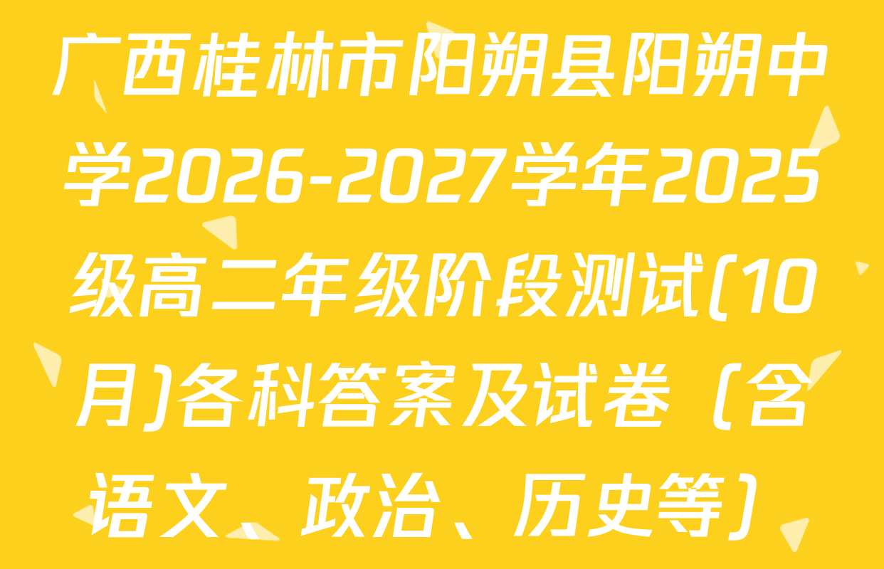广西桂林市阳朔县阳朔中学2026-2027学年2025级高二年级阶段测试(10月)各科答案及试卷（含语文、政治、历史等）