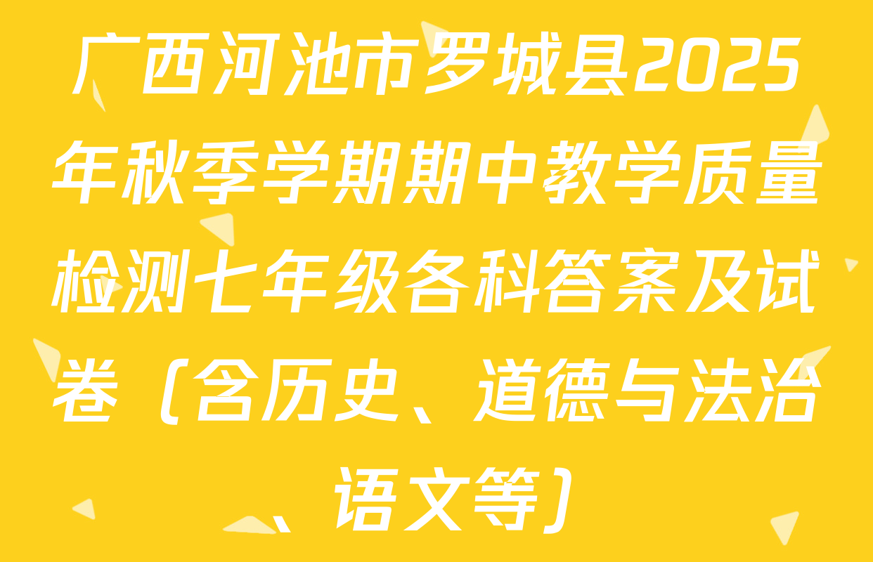 广西河池市罗城县2025年秋季学期期中教学质量检测七年级各科答案及试卷（含历史、道德与法治、语文等）