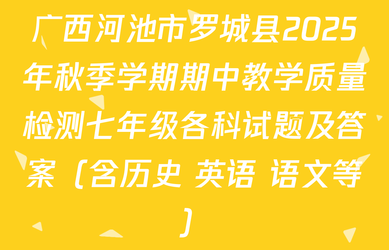 广西河池市罗城县2025年秋季学期期中教学质量检测七年级各科试题及答案（含历史 英语 语文等）