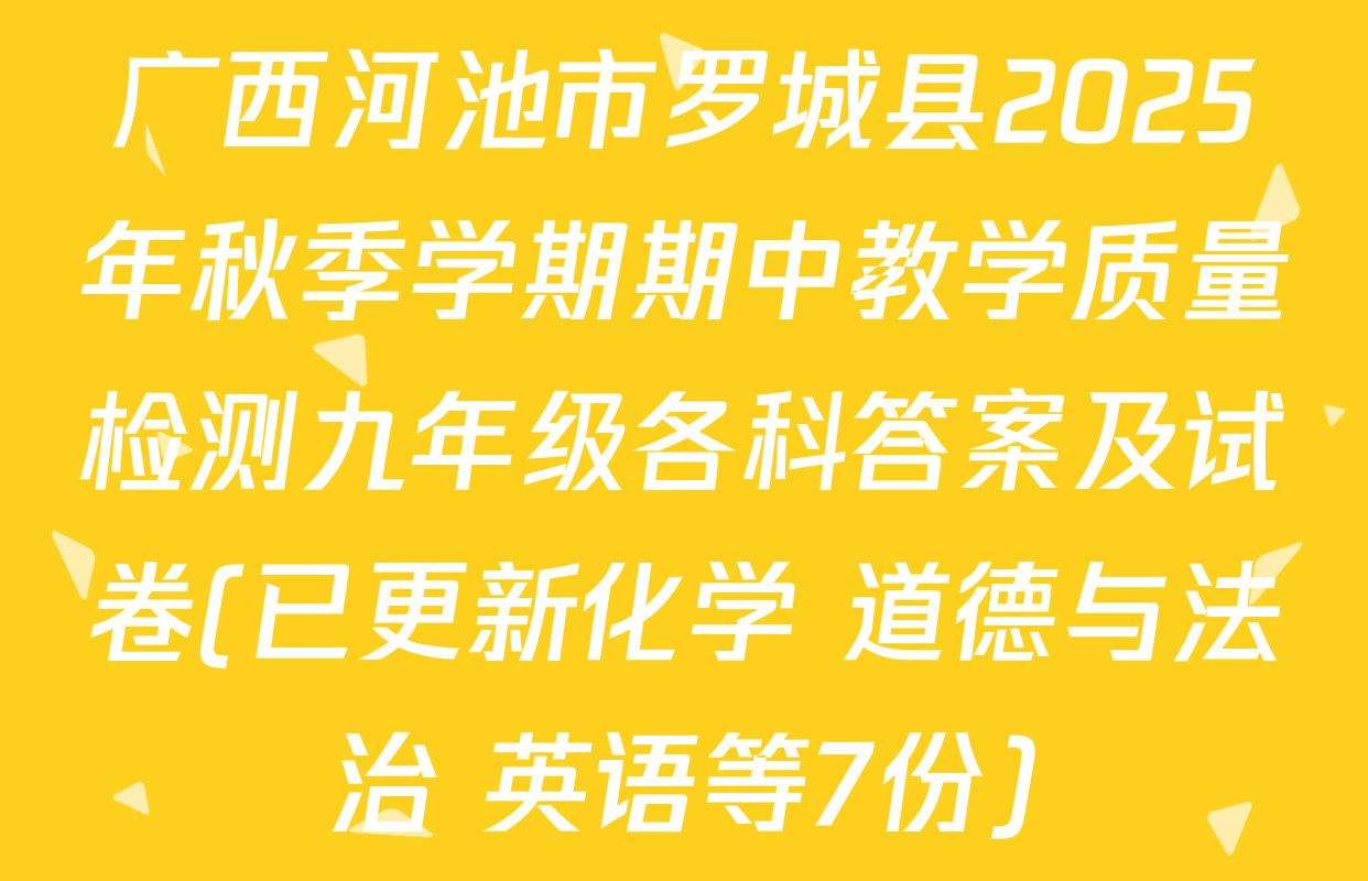广西河池市罗城县2025年秋季学期期中教学质量检测九年级各科答案及试卷(已更新化学 道德与法治 英语等7份)