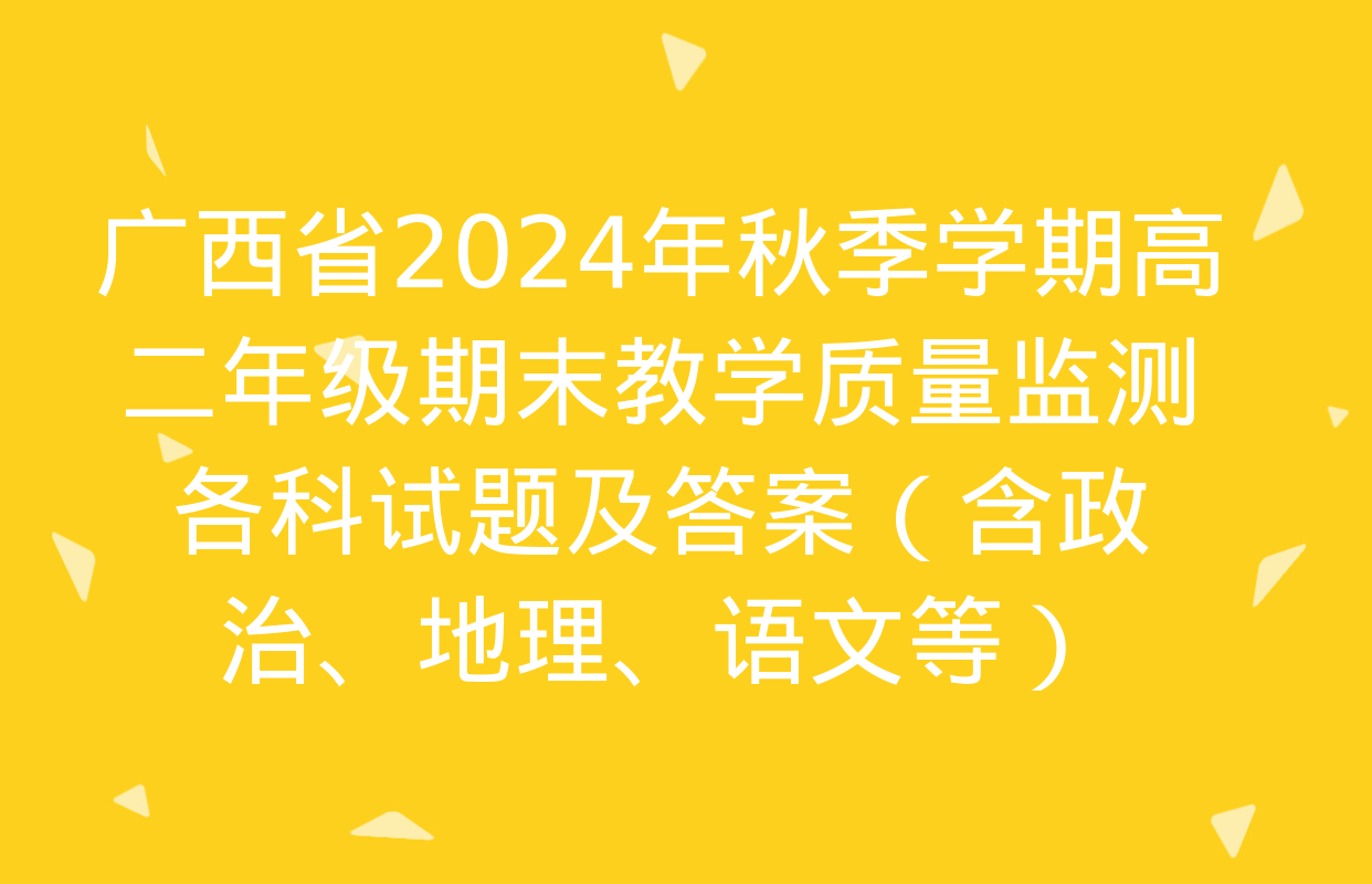 广西省2024年秋季学期高二年级期末教学质量监测各科试题及答案（含政治、地理、语文等）