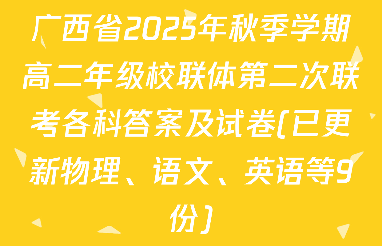 广西省2025年秋季学期高二年级校联体第二次联考各科答案及试卷(已更新物理、语文、英语等9份)