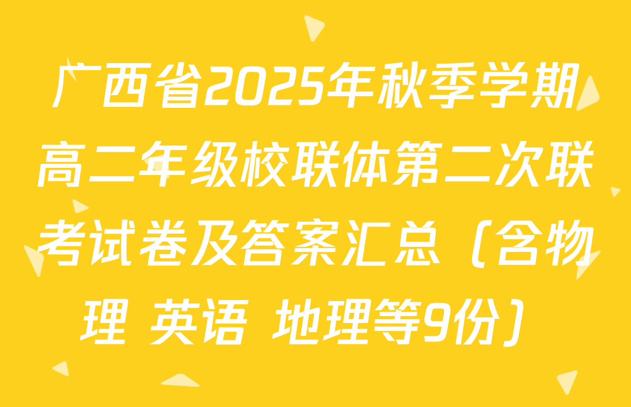 广西省2025年秋季学期高二年级校联体第二次联考试卷及答案汇总（含物理 英语 地理等9份）