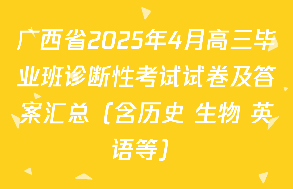 广西省2025年4月高三毕业班诊断性考试试卷及答案汇总（含历史 生物 英语等）