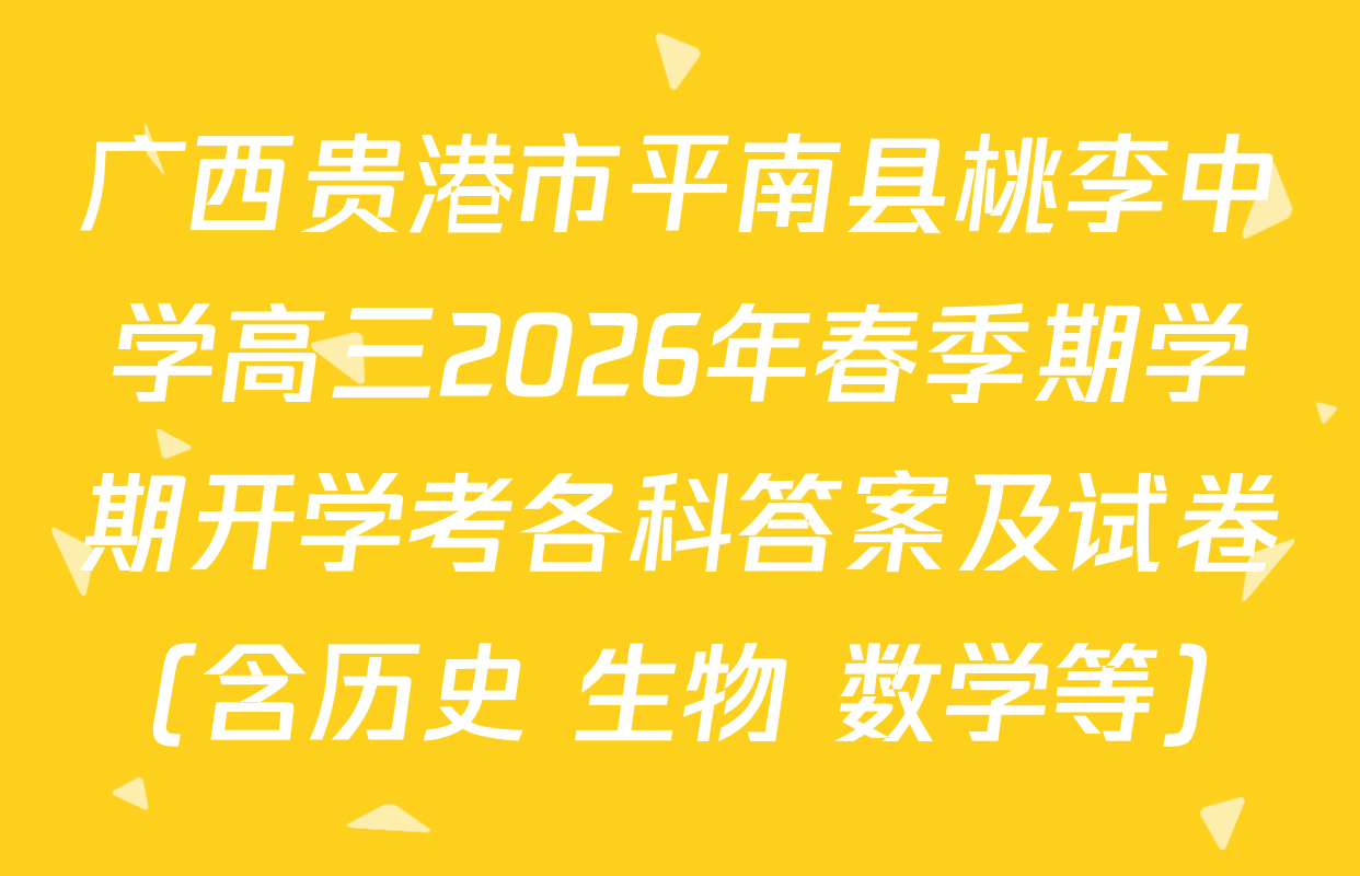 广西贵港市平南县桃李中学高三2026年春季期学期开学考各科答案及试卷（含历史 生物 数学等）