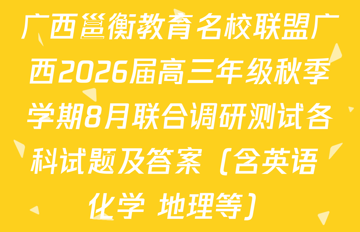广西邕衡教育名校联盟广西2026届高三年级秋季学期8月联合调研测试各科试题及答案（含英语 化学 地理等）