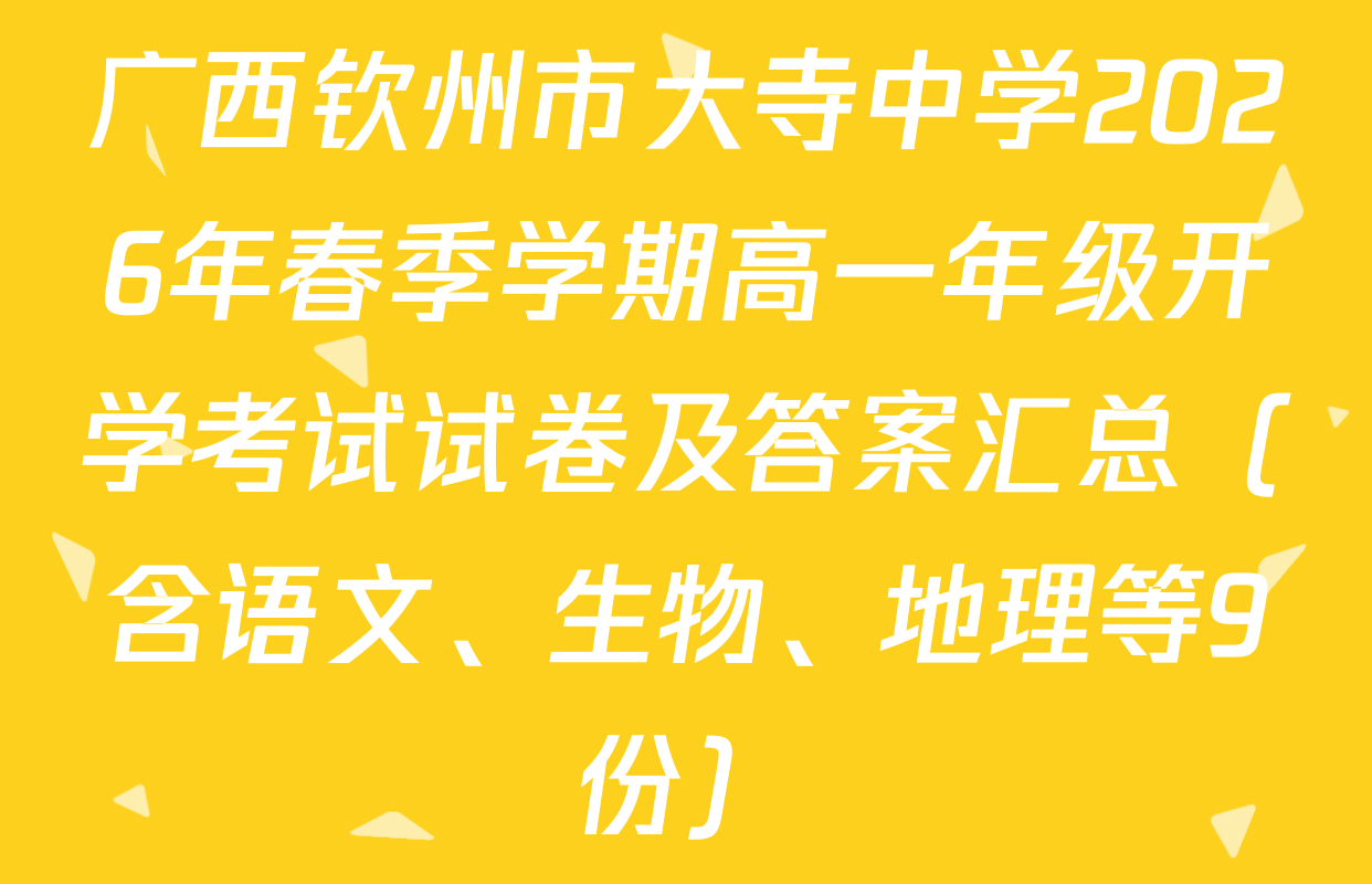 广西钦州市大寺中学2026年春季学期高一年级开学考试试卷及答案汇总（含语文、生物、地理等9份）