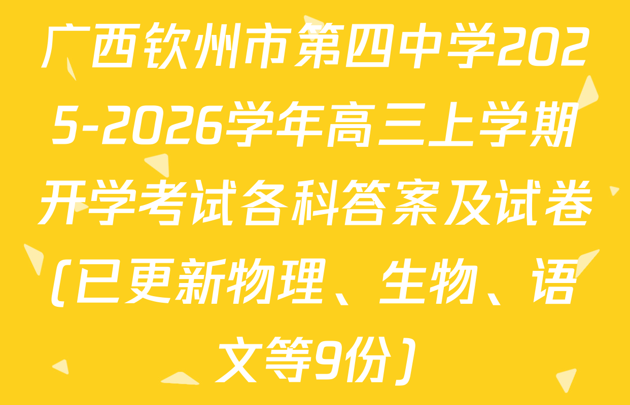 广西钦州市第四中学2025-2026学年高三上学期开学考试各科答案及试卷(已更新物理、生物、语文等9份)