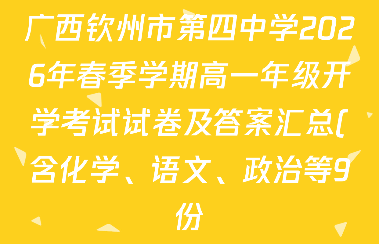 广西钦州市第四中学2026年春季学期高一年级开学考试试卷及答案汇总(含化学、语文、政治等9份) 广西钦州市第四中学2026年春季学期高一年级开学考试试卷及答案汇总(含化学、语文、政治等9份)