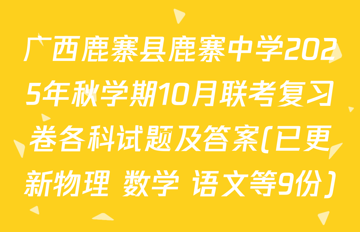 广西鹿寨县鹿寨中学2025年秋学期10月联考复习卷各科试题及答案(已更新物理 数学 语文等9份)