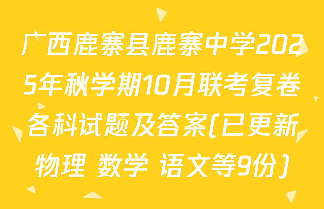 广西鹿寨县鹿寨中学2025年秋学期10月联考复卷各科试题及答案(已更新物理 数学 语文等9份)