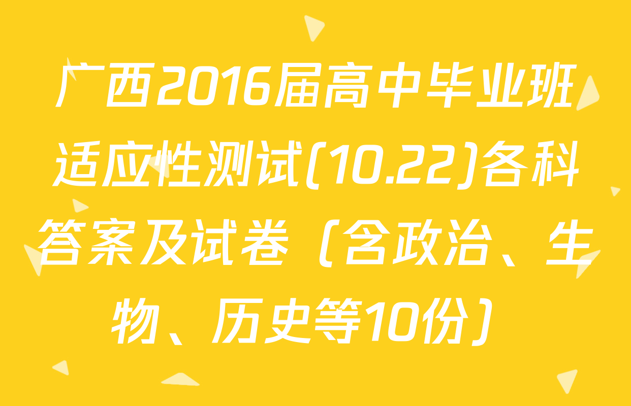 广西2016届高中毕业班适应性测试(10.22)各科答案及试卷（含政治、生物、历史等10份）