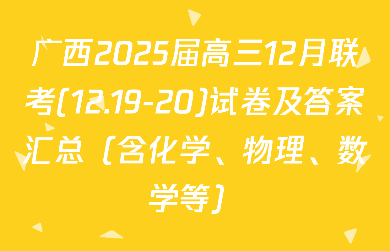 广西2025届高三12月联考(12.19-20)试卷及答案汇总（含化学、物理、数学等）