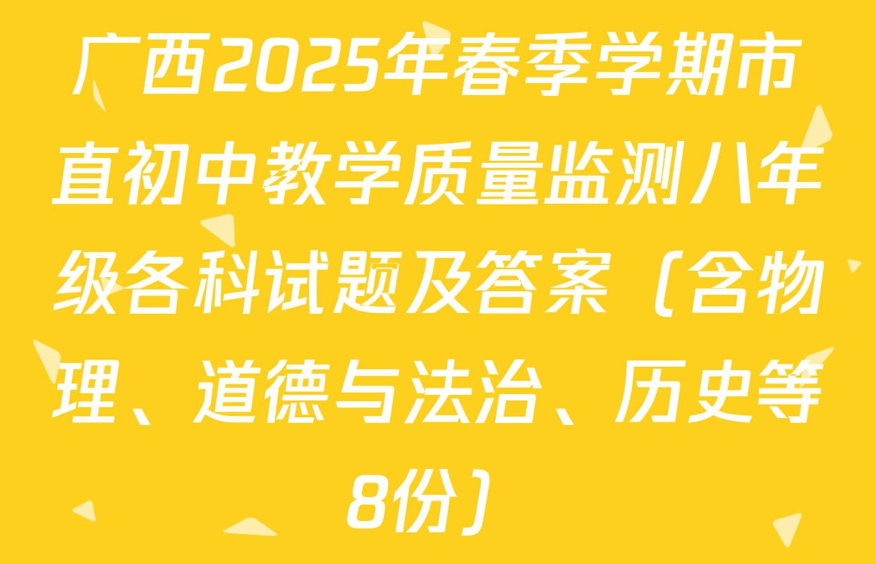 广西2025年春季学期市直初中教学质量监测八年级各科试题及答案（含物理、道德与法治、历史等8份）
