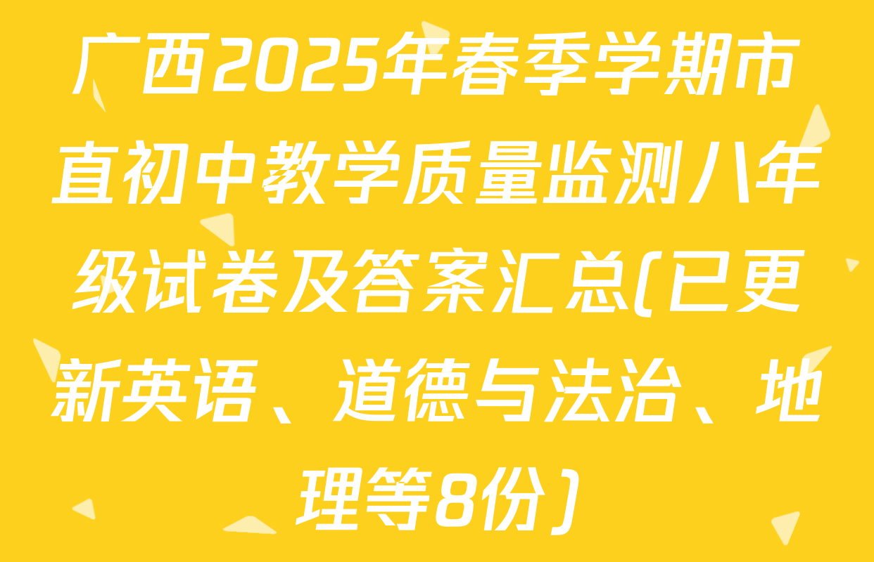 广西2025年春季学期市直初中教学质量监测八年级试卷及答案汇总(已更新英语、道德与法治、地理等8份)