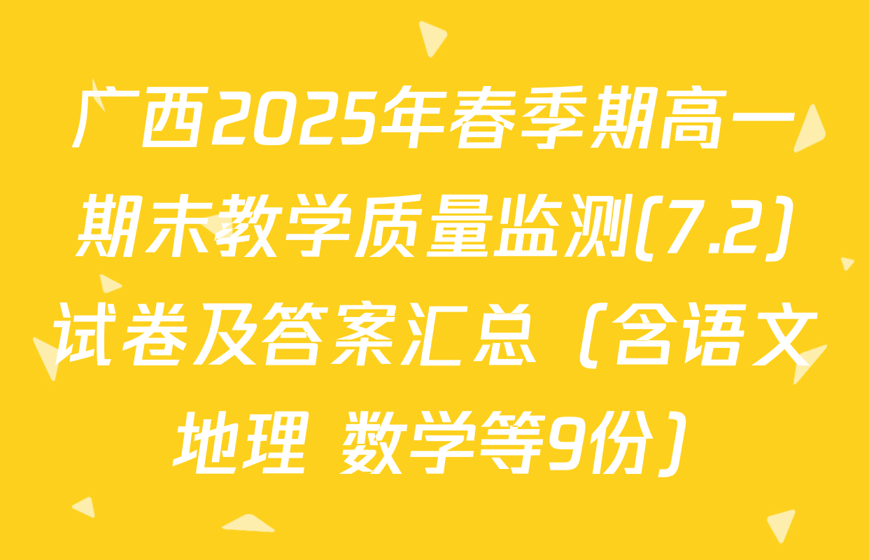 广西2025年春季期高一期末教学质量监测(7.2)试卷及答案汇总（含语文 地理 数学等9份）