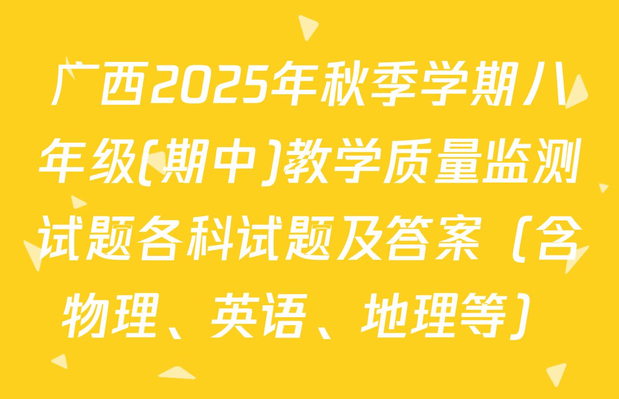 广西2025年秋季学期八年级(期中)教学质量监测试题各科试题及答案（含物理、英语、地理等）