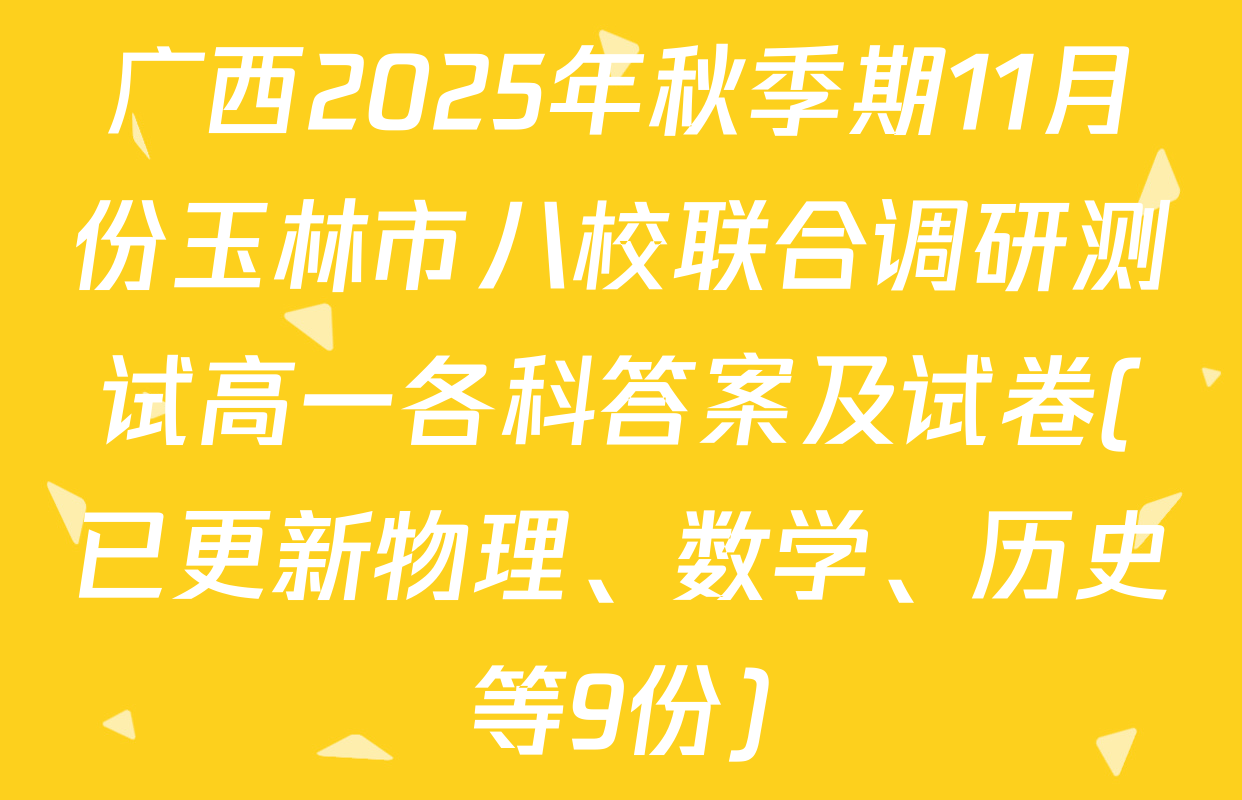 广西2025年秋季期11月份玉林市八校联合调研测试高一各科答案及试卷(已更新物理、数学、历史等9份)
