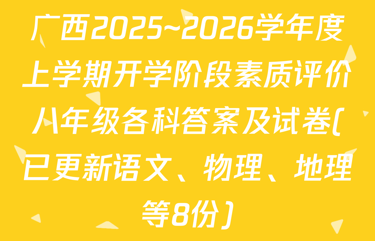 广西2025~2026学年度上学期开学阶段素质评价八年级各科答案及试卷(已更新语文、物理、地理等8份)