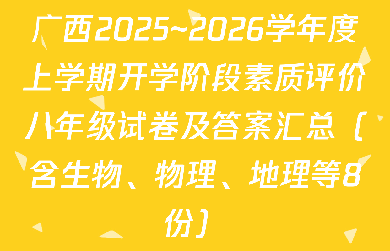 广西2025~2026学年度上学期开学阶段素质评价八年级试卷及答案汇总（含生物、物理、地理等8份）