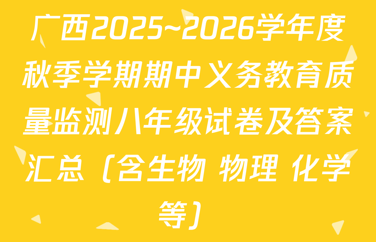 广西2025~2026学年度秋季学期期中义务教育质量监测八年级试卷及答案汇总（含生物 物理 化学等）