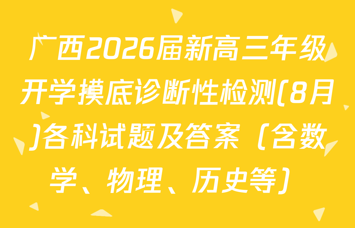 广西2026届新高三年级开学摸底诊断性检测(8月)各科试题及答案（含数学、物理、历史等）