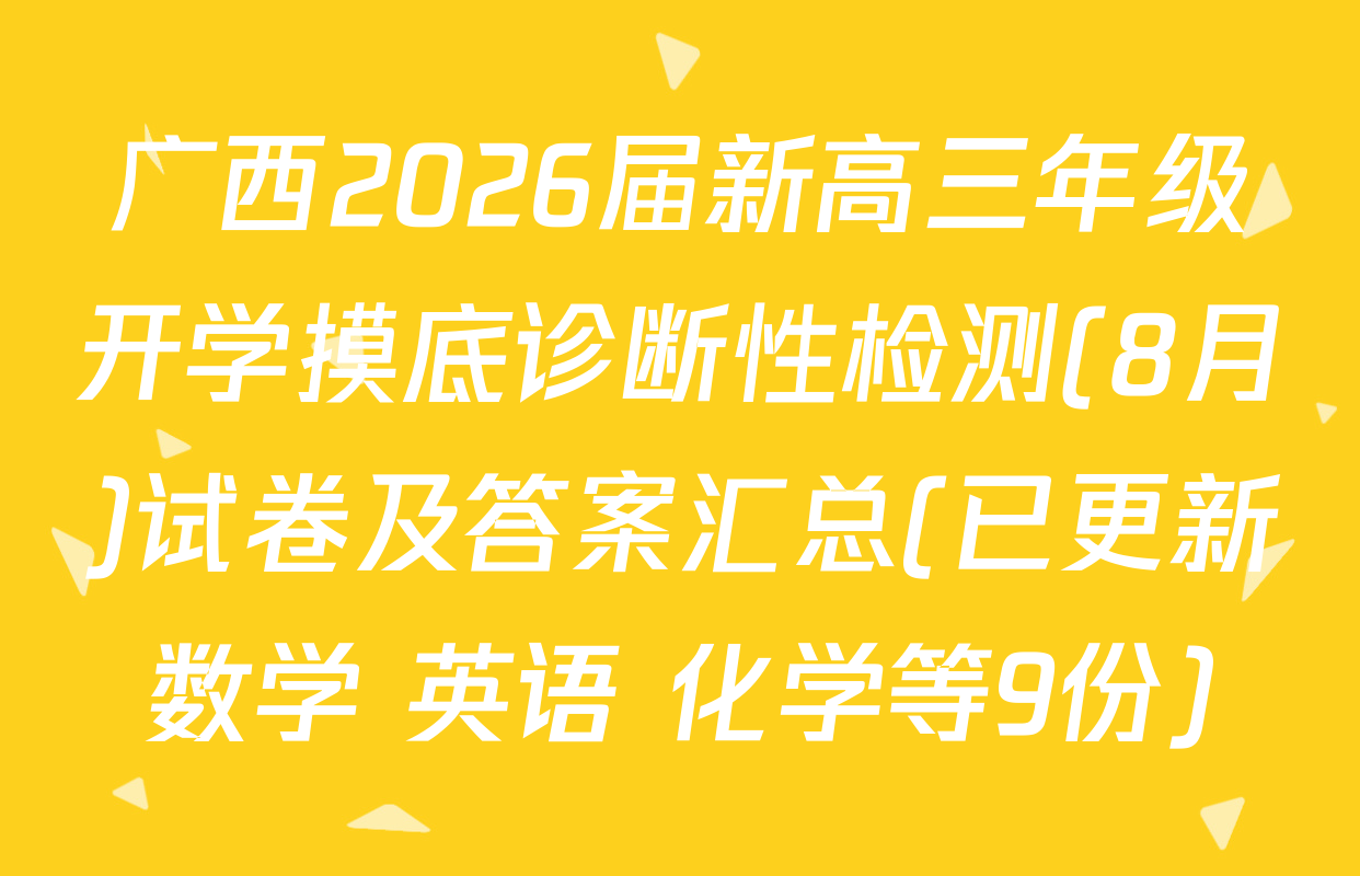 广西2026届新高三年级开学摸底诊断性检测(8月)试卷及答案汇总(已更新数学 英语 化学等9份)
