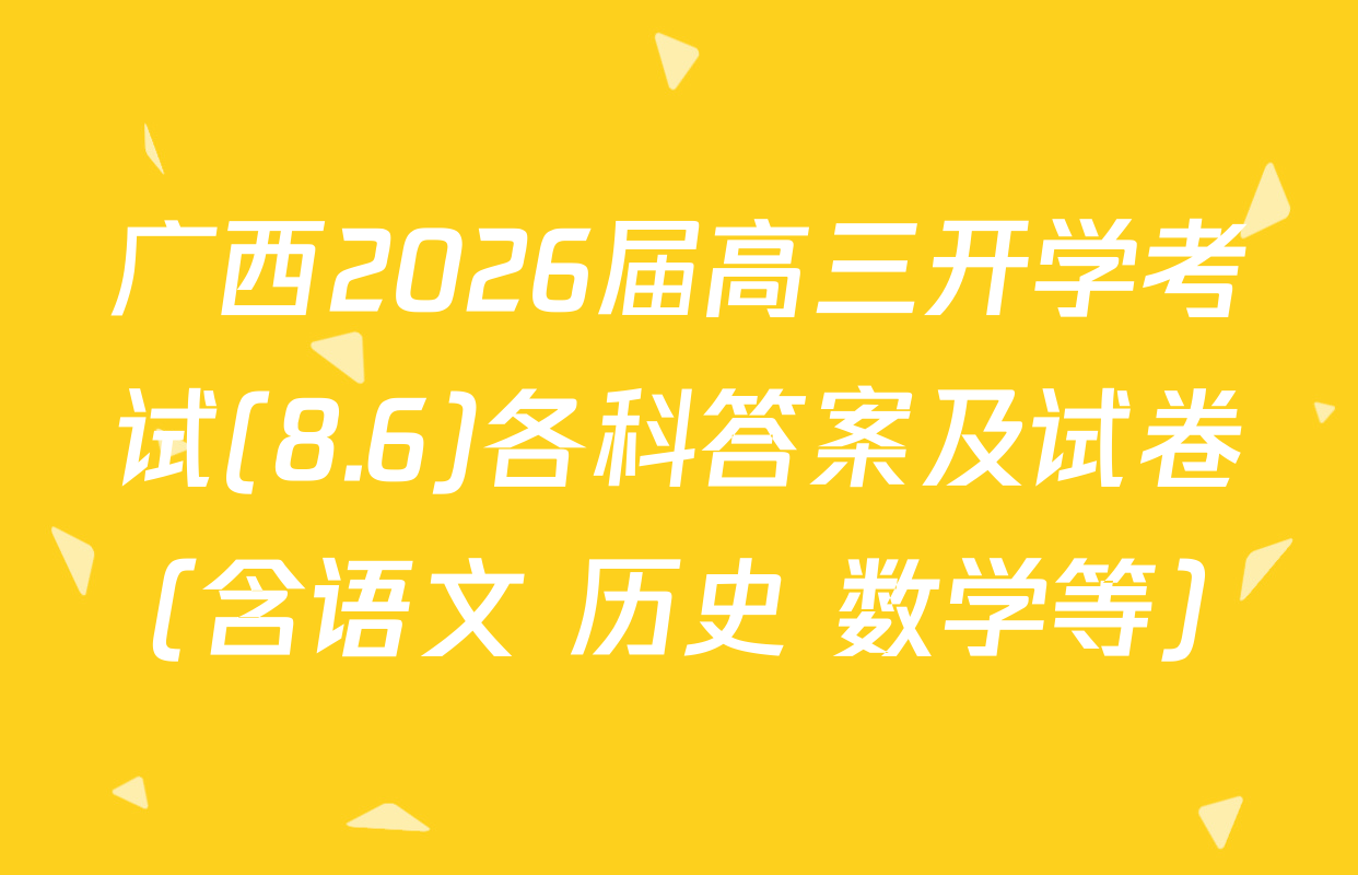 广西2026届高三开学考试(8.6)各科答案及试卷（含语文 历史 数学等）