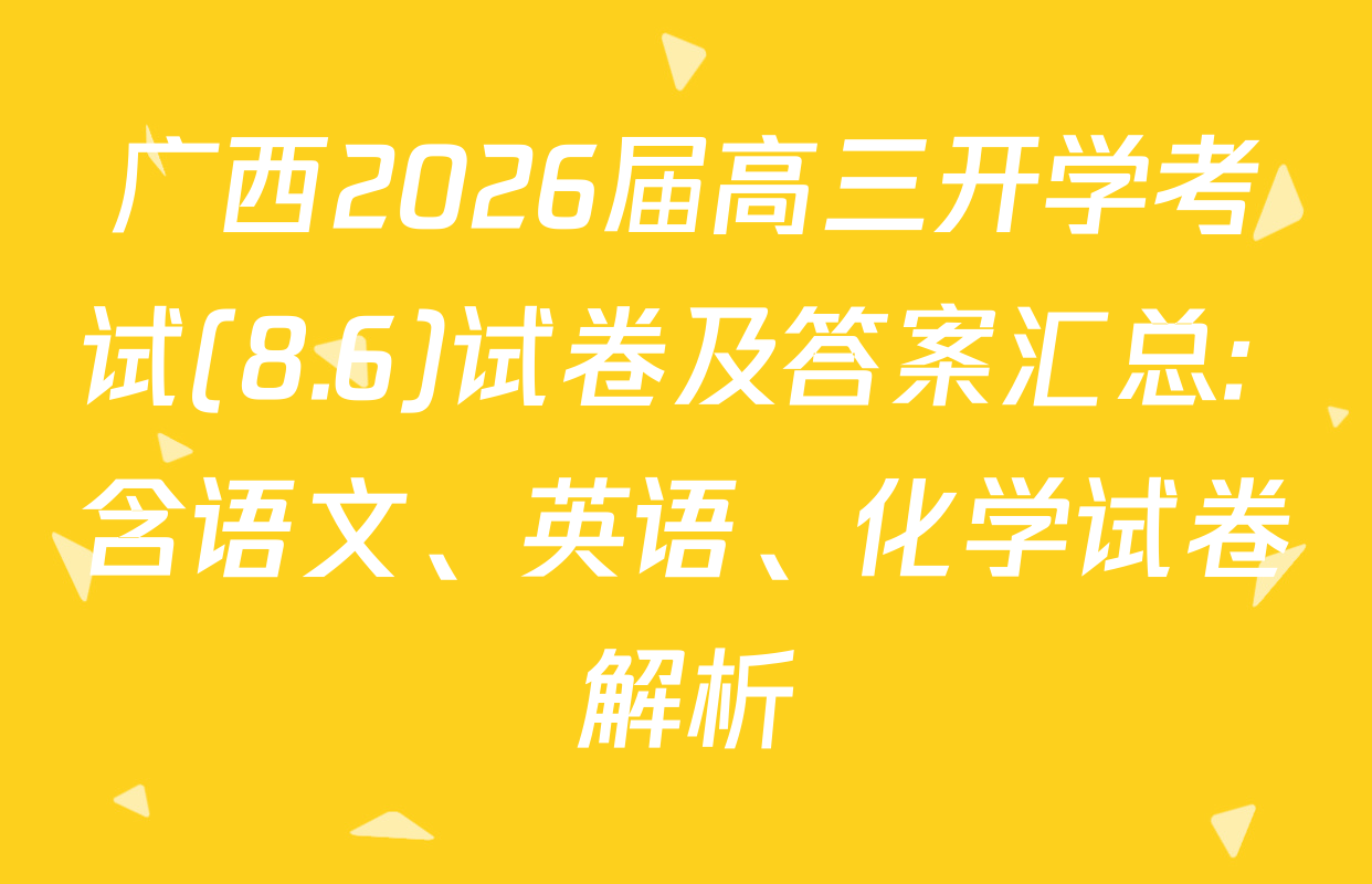 广西2026届高三开学考试(8.6)试卷及答案汇总: 含语文、英语、化学试卷解析