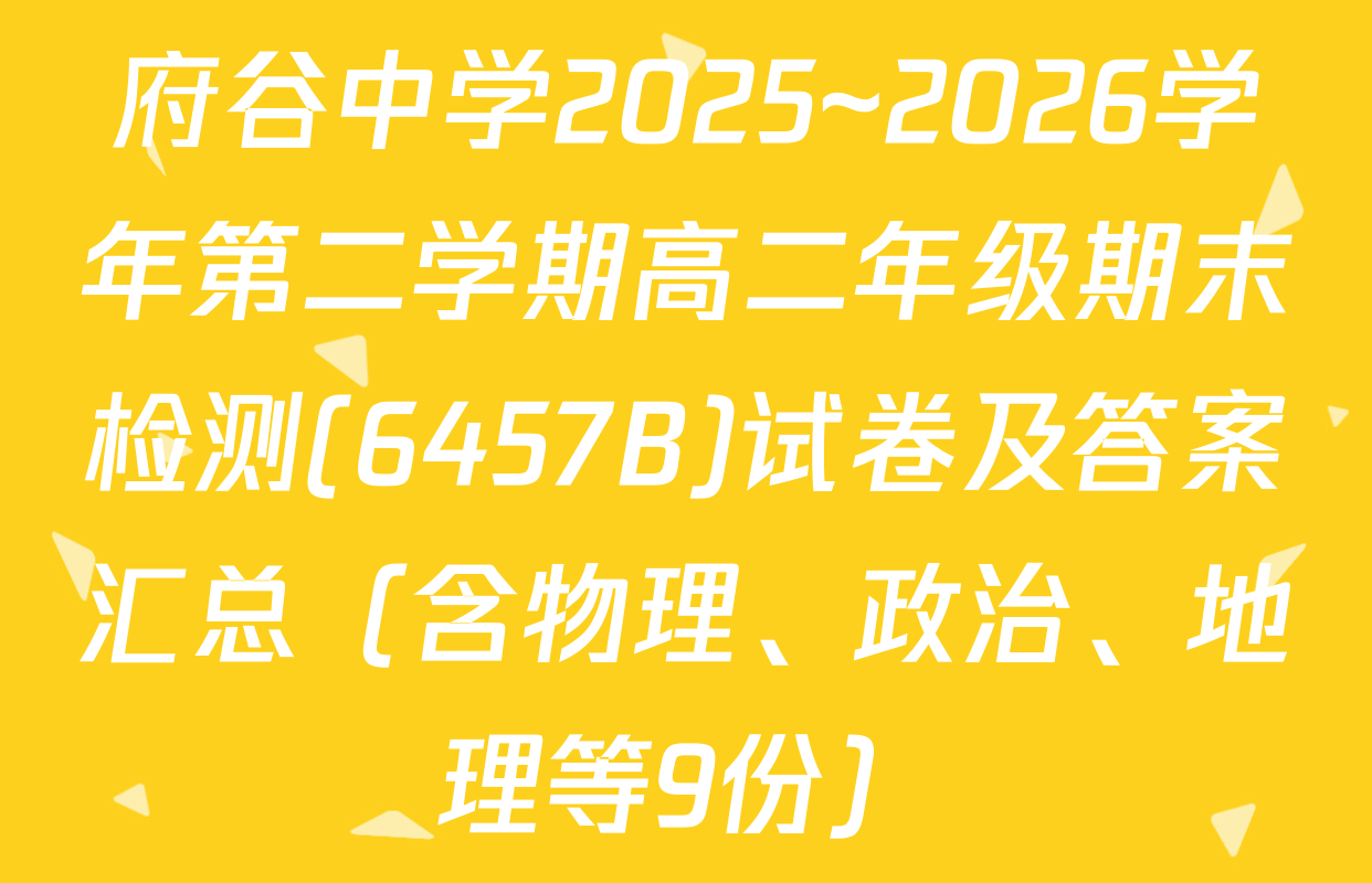 府谷中学2025~2026学年第二学期高二年级期末检测(6457B)试卷及答案汇总（含物理、政治、地理等9份）