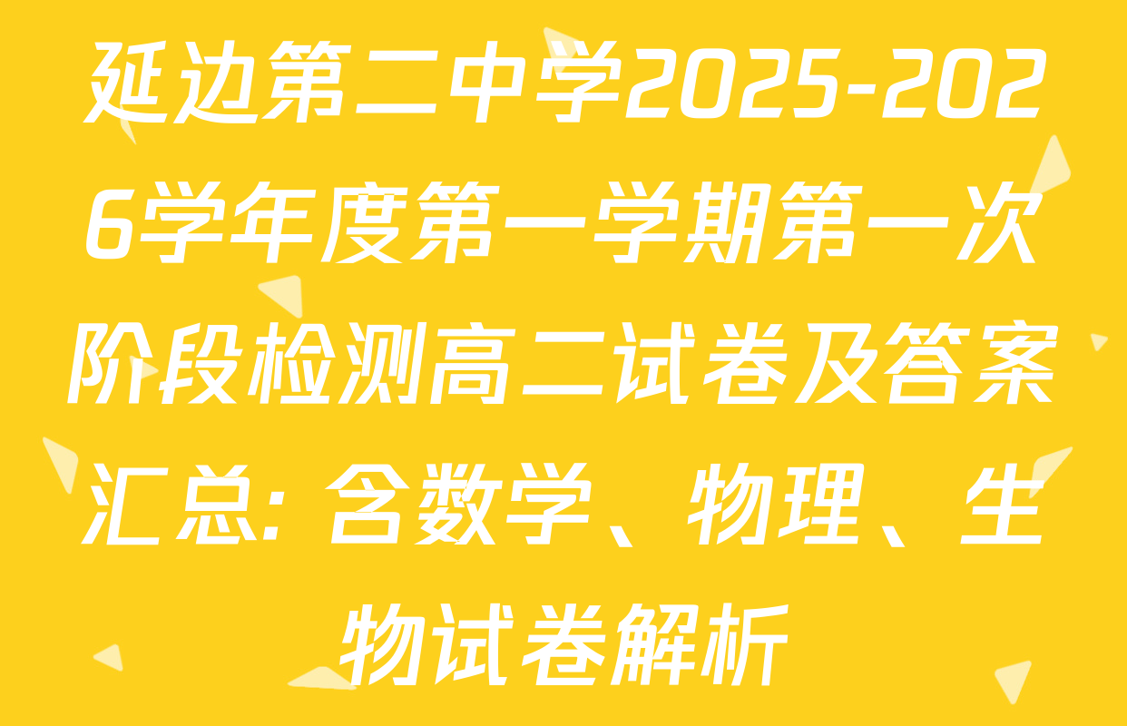 延边第二中学2025-2026学年度第一学期第一次阶段检测高二试卷及答案汇总: 含数学、物理、生物试卷解析