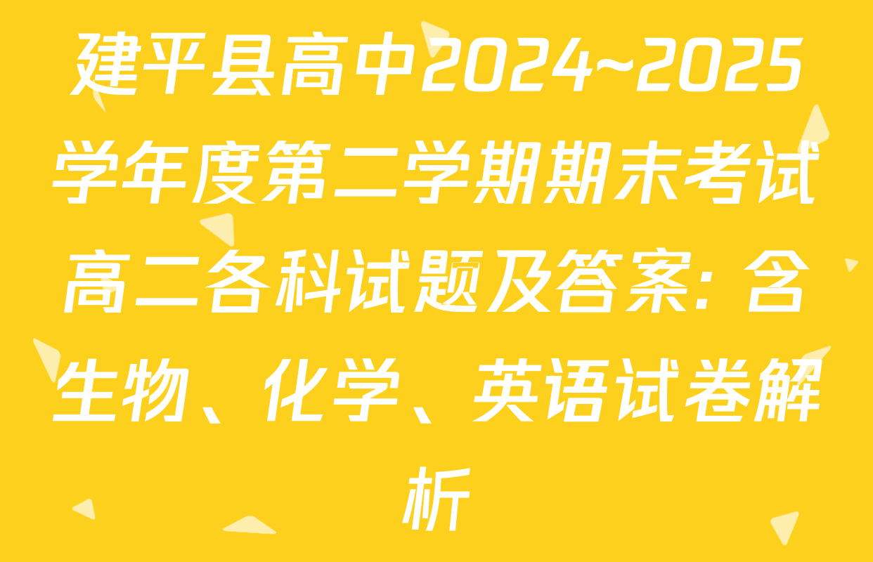 建平县高中2024~2025学年度第二学期期末考试高二各科试题及答案: 含生物、化学、英语试卷解析